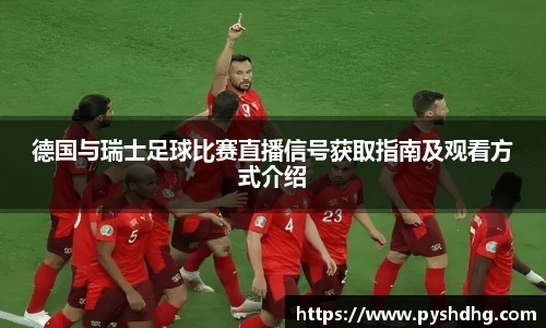 v66德国与瑞士足球比赛直播信号获取指南及观看方式介绍