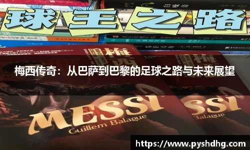 梅西传奇：从巴萨到巴黎的足球之路与未来展望