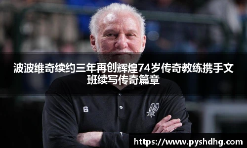 v66波波维奇续约三年再创辉煌74岁传奇教练携手文班续写传奇篇章