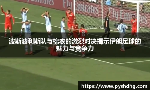 波斯波利斯队与棉农的激烈对决揭示伊朗足球的魅力与竞争力