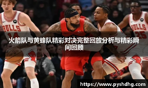 火箭队与黄蜂队精彩对决完整回放分析与精彩瞬间回顾