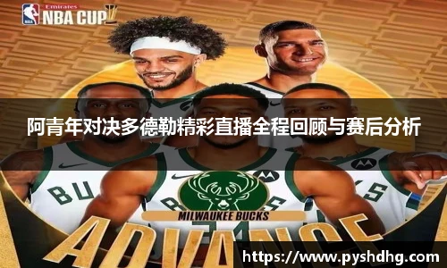 阿青年对决多德勒精彩直播全程回顾与赛后分析