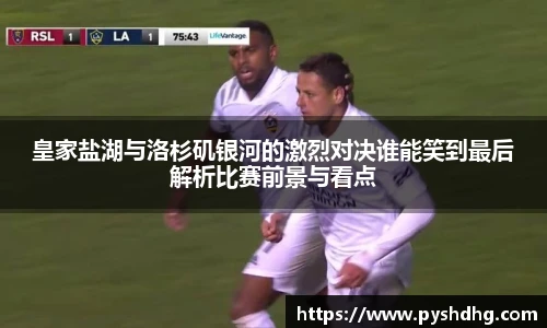 皇家盐湖与洛杉矶银河的激烈对决谁能笑到最后解析比赛前景与看点