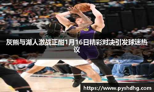 灰熊与湖人激战正酣1月16日精彩对决引发球迷热议