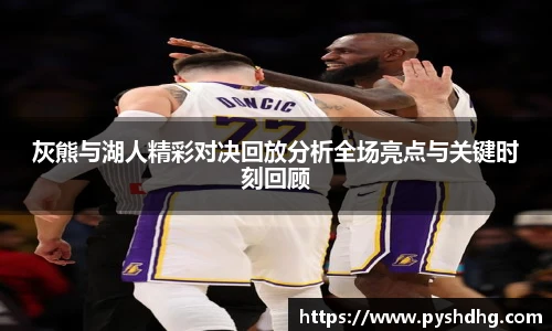 灰熊与湖人精彩对决回放分析全场亮点与关键时刻回顾