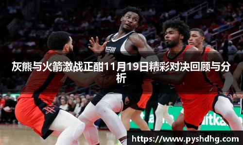 灰熊与火箭激战正酣11月19日精彩对决回顾与分析