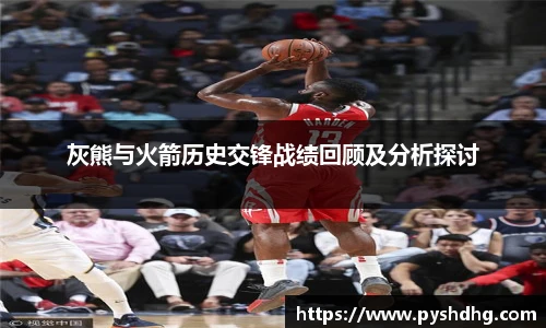 灰熊与火箭历史交锋战绩回顾及分析探讨