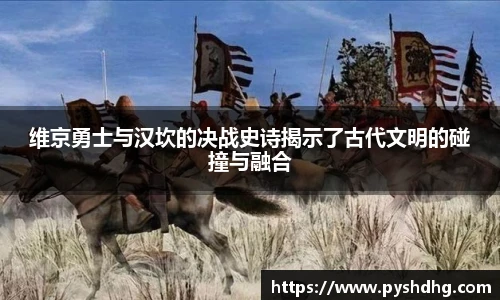 维京勇士与汉坎的决战史诗揭示了古代文明的碰撞与融合