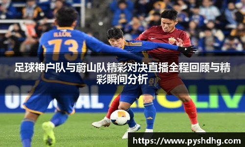 足球神户队与蔚山队精彩对决直播全程回顾与精彩瞬间分析