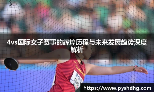 v664vs国际女子赛事的辉煌历程与未来发展趋势深度解析