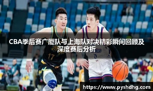 v66CBA季后赛广厦队与上海队对决精彩瞬间回顾及深度赛后分析